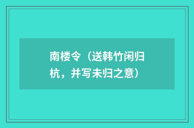 南楼令（送韩竹闲归杭，并写未归之意）