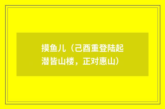 摸鱼儿（己酉重登陆起潜皆山楼，正对惠山）