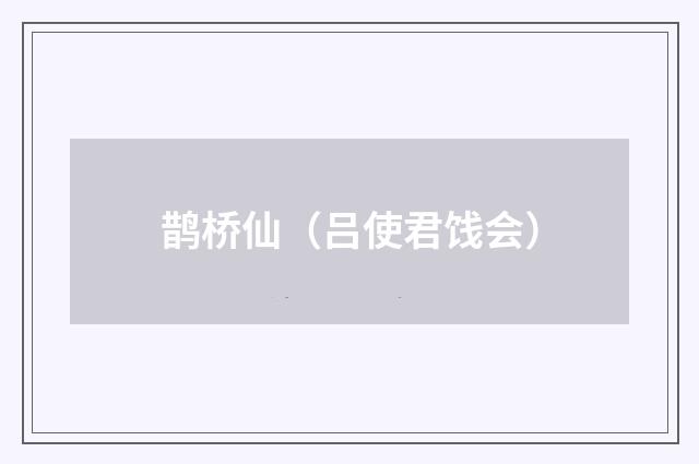 鹊桥仙（吕使君饯会）
