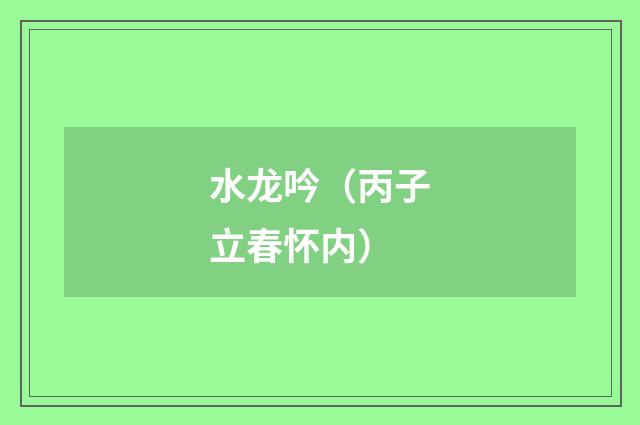 水龙吟（丙子立春怀内）