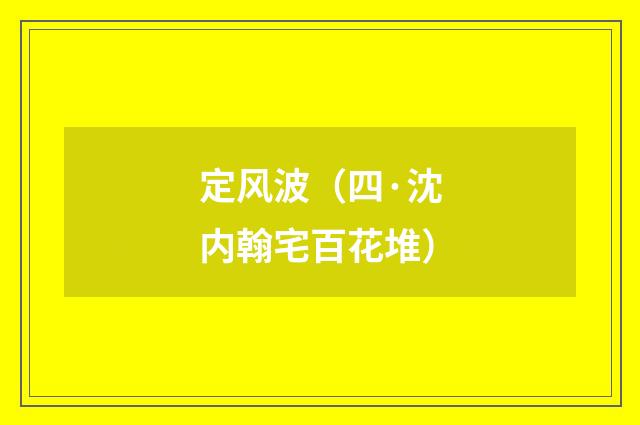 定风波（四·沈内翰宅百花堆）
