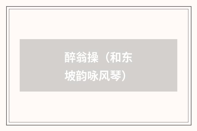 醉翁操（和东坡韵咏风琴）