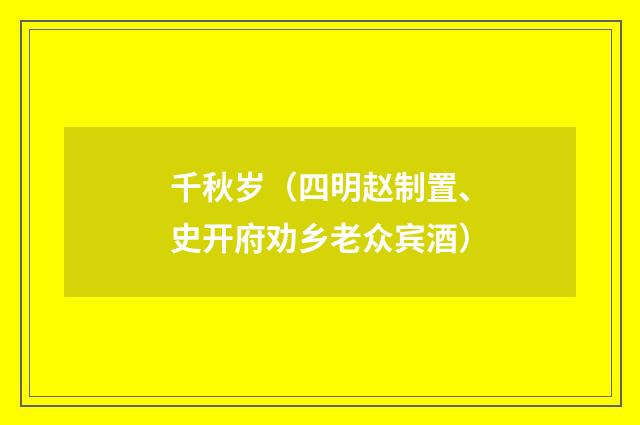 千秋岁（四明赵制置、史开府劝乡老众宾酒）