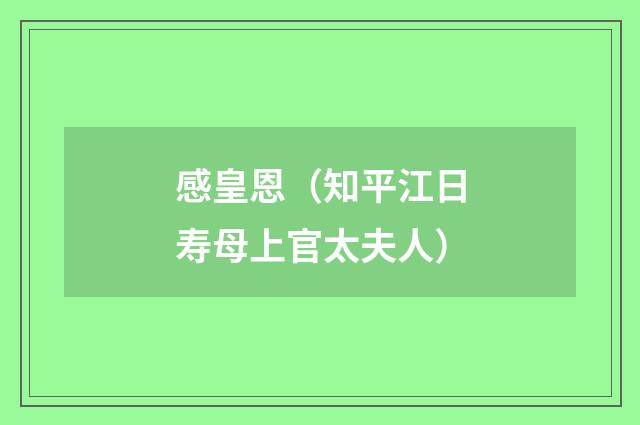感皇恩（知平江日寿母上官太夫人）