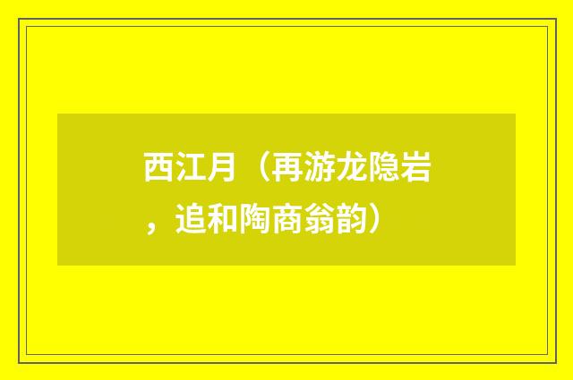 西江月（再游龙隐岩，追和陶商翁韵）