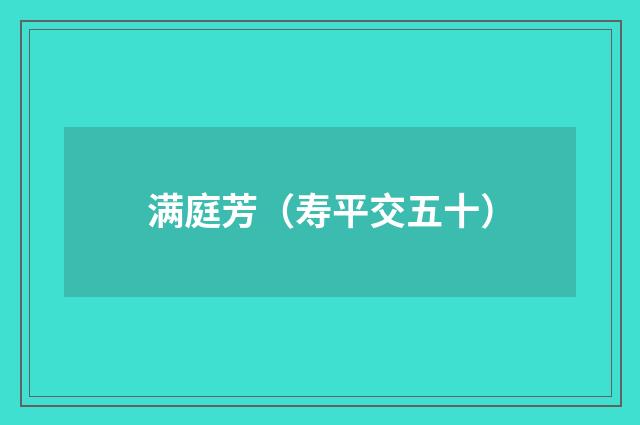 满庭芳（寿平交五十）