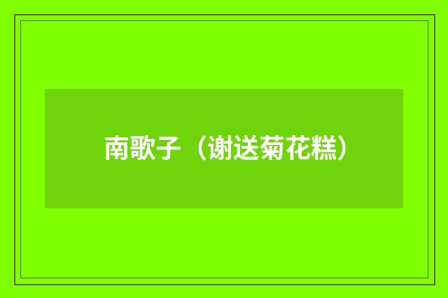 南歌子（谢送菊花糕）