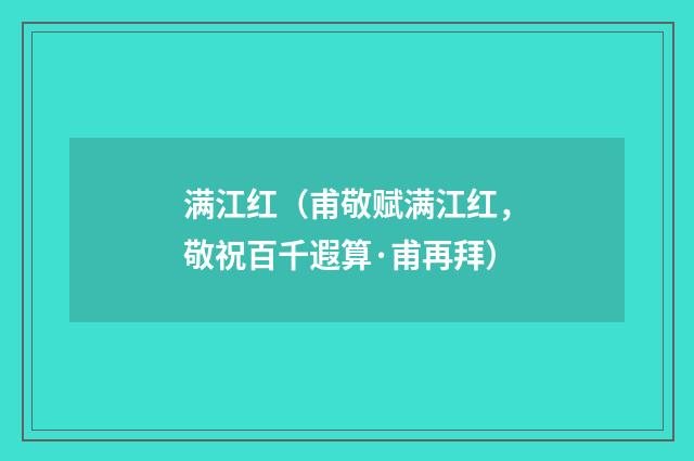 满江红（甫敬赋满江红，敬祝百千遐算·甫再拜）