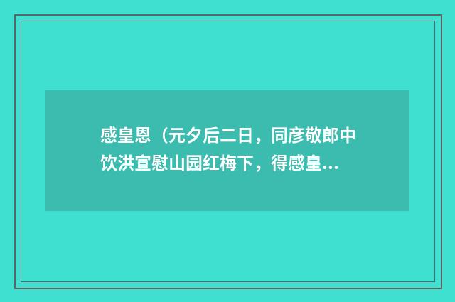 感皇恩（元夕后二日，同彦敬郎中饮洪宣慰山园红梅下，得感皇恩二关）