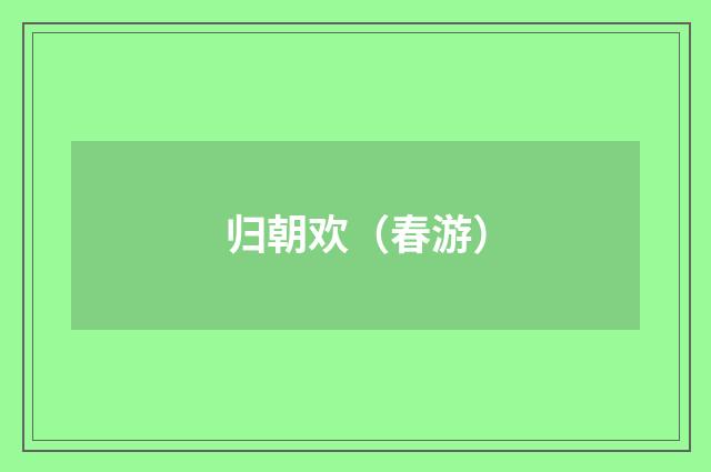 归朝欢（春游）
