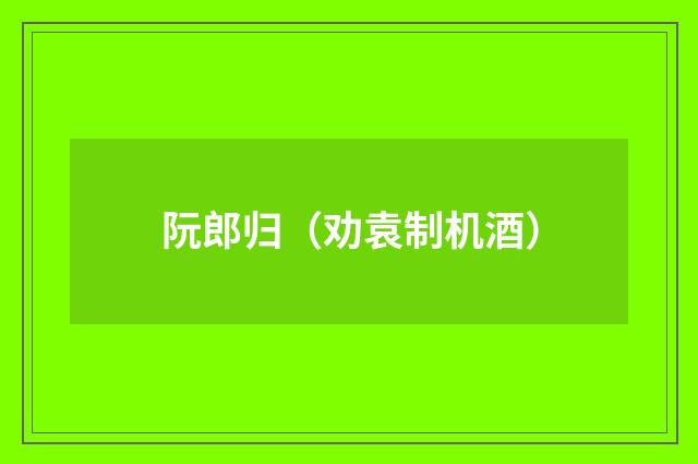 阮郎归（劝袁制机酒）