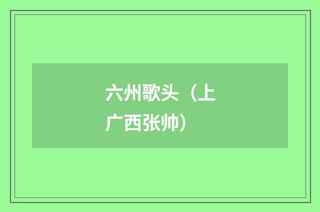 六州歌头（上广西张帅）