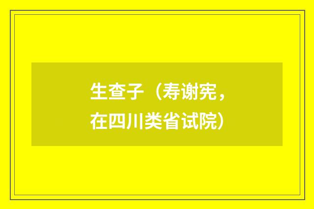 生查子（寿谢宪，在四川类省试院）