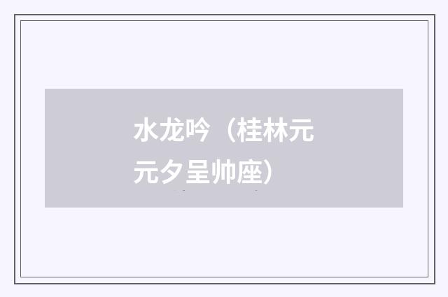 水龙吟（桂林元元夕呈帅座）