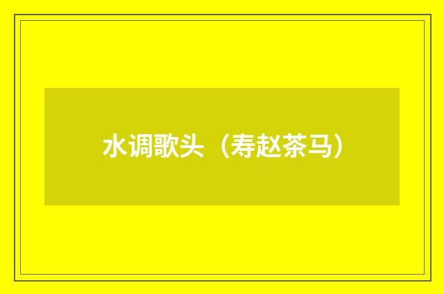 水调歌头（寿赵茶马）