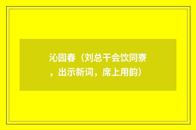 沁园春（刘总干会饮同寮，出示新词，席上用韵）