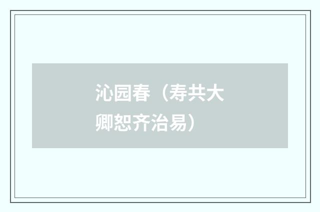 沁园春（寿共大卿恕齐治易）
