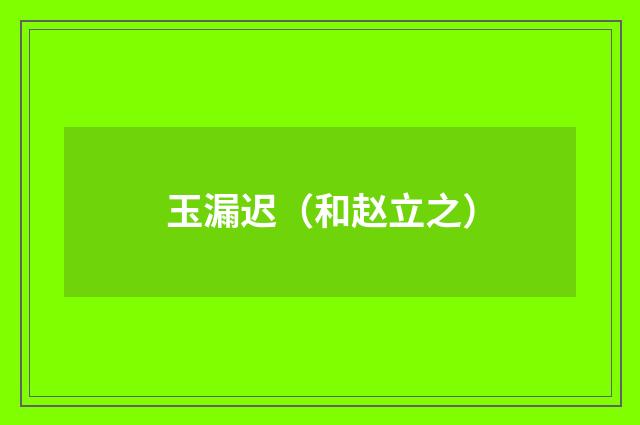 玉漏迟（和赵立之）