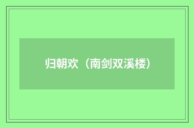 归朝欢（南剑双溪楼）