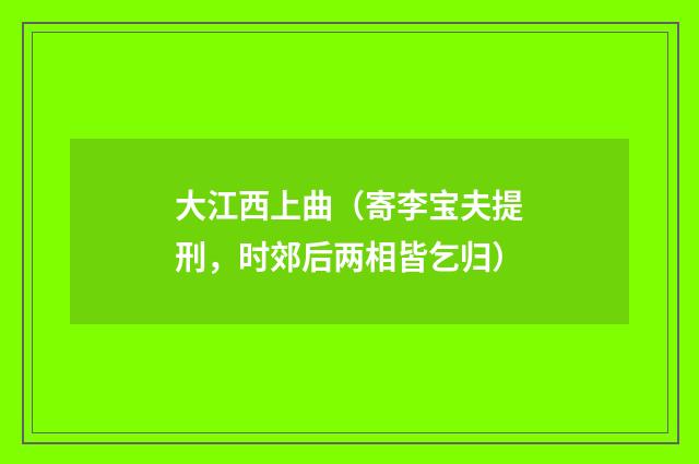 大江西上曲（寄李宝夫提刑，时郊后两相皆乞归）
