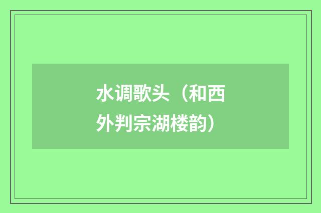 水调歌头（和西外判宗湖楼韵）