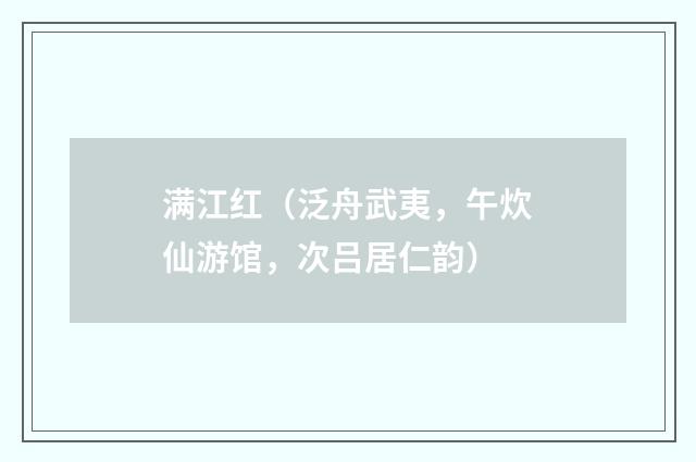 满江红（泛舟武夷，午炊仙游馆，次吕居仁韵）