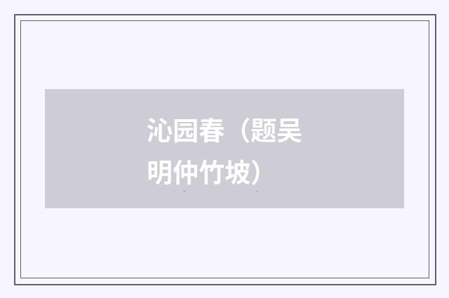 沁园春（题吴明仲竹坡）