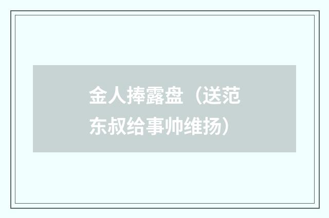 金人捧露盘（送范东叔给事帅维扬）