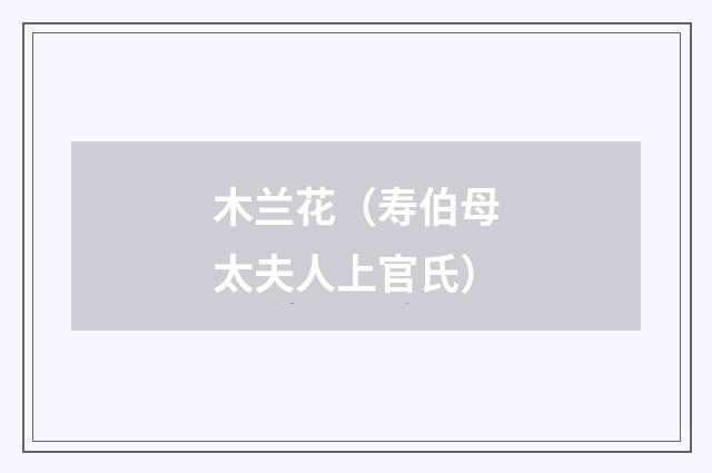 木兰花（寿伯母太夫人上官氏）