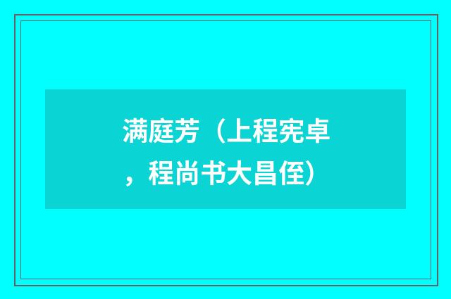 满庭芳（上程宪卓，程尚书大昌侄）