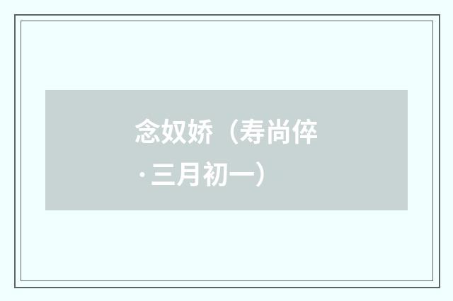 念奴娇（寿尚倅·三月初一）