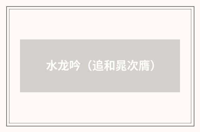 水龙吟（追和晁次膺）
