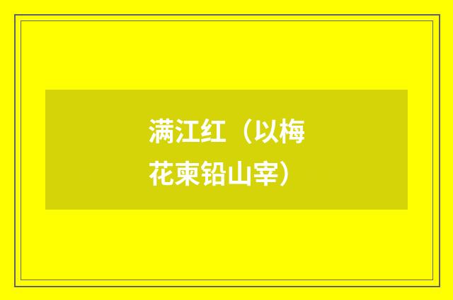 满江红（以梅花柬铅山宰）
