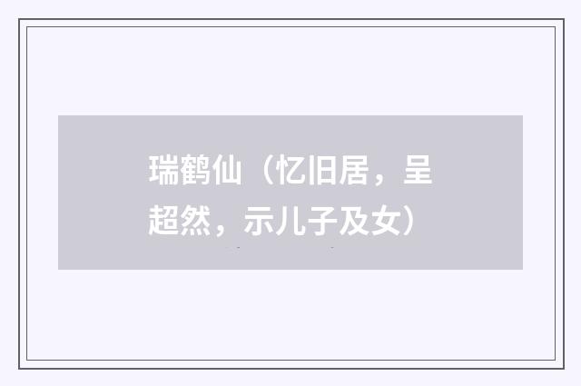 瑞鹤仙（忆旧居，呈超然，示儿子及女）