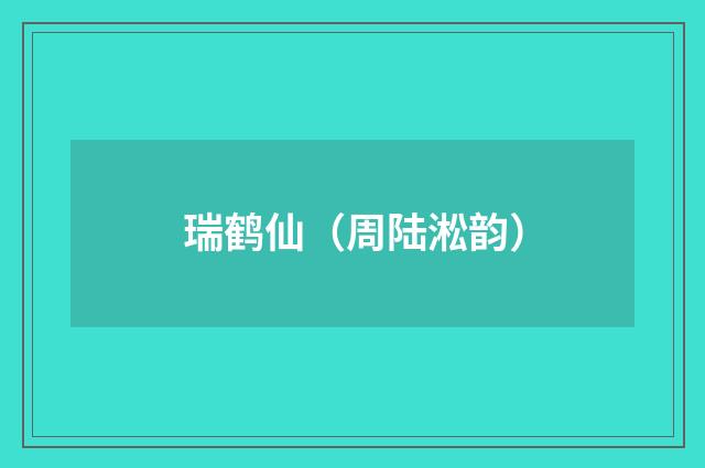 瑞鹤仙（周陆淞韵）