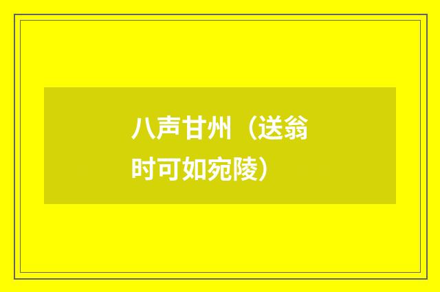 八声甘州（送翁时可如宛陵）