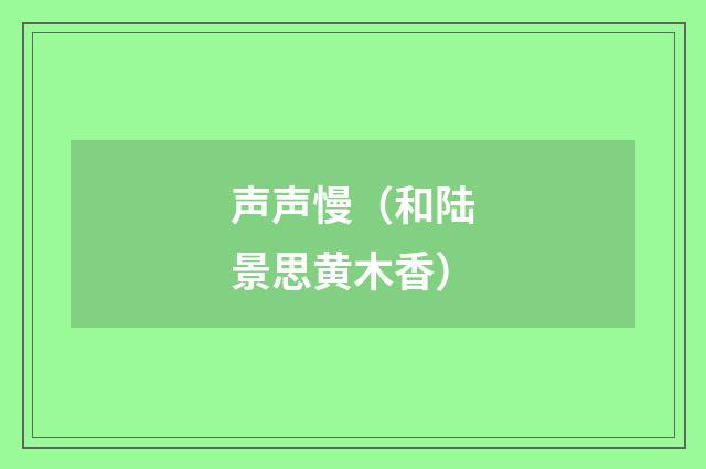 声声慢（和陆景思黄木香）