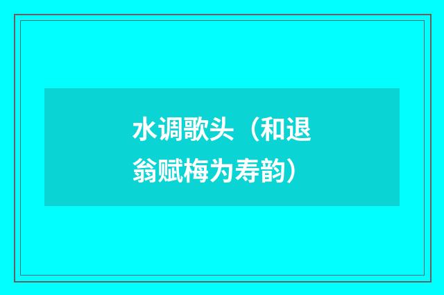 水调歌头（和退翁赋梅为寿韵）
