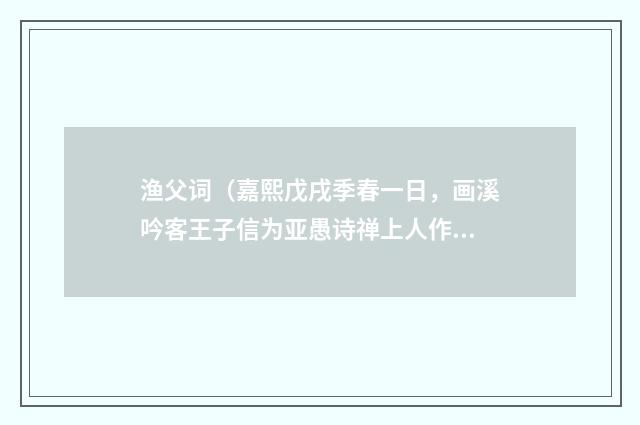 渔父词（嘉熙戊戌季春一日，画溪吟客王子信为亚愚诗禅上人作渔父词七首）