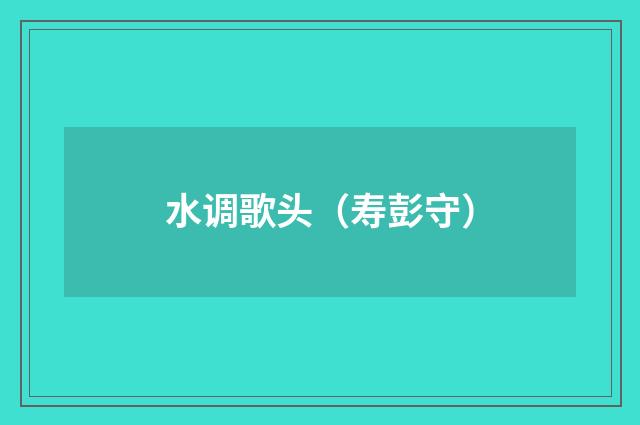 水调歌头（寿彭守）