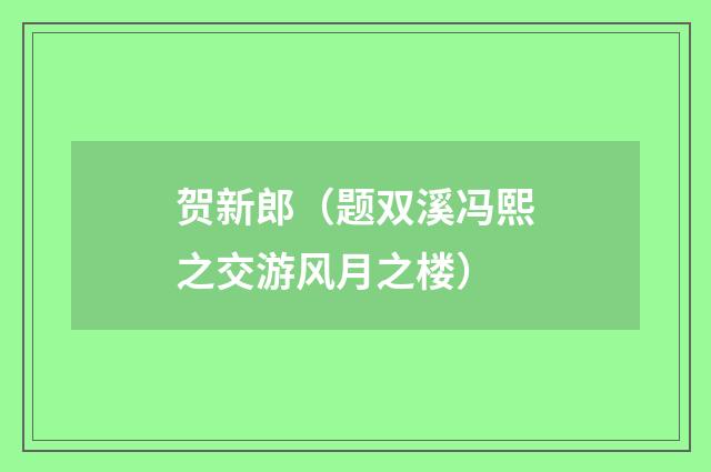 贺新郎（题双溪冯熙之交游风月之楼）