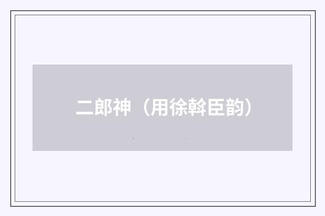 二郎神（用徐斡臣韵）