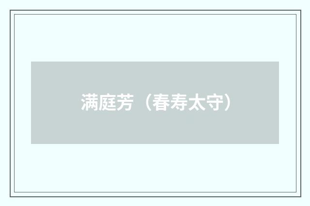 满庭芳（春寿太守）