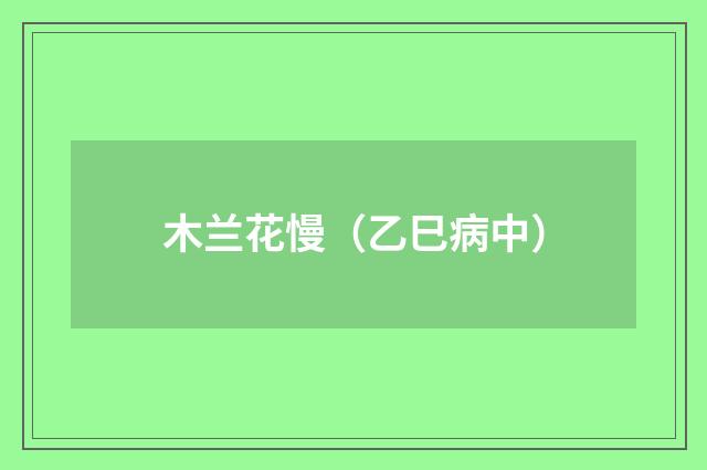 木兰花慢（乙巳病中）