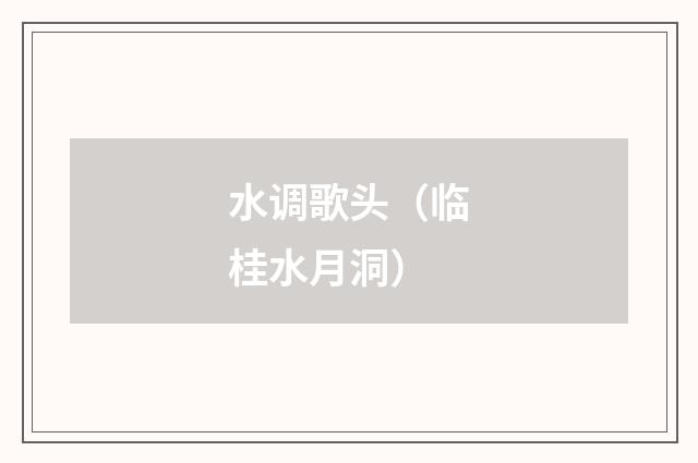 水调歌头（临桂水月洞）
