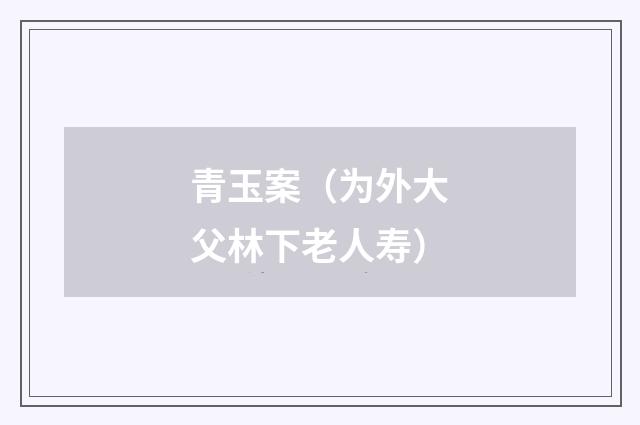 青玉案（为外大父林下老人寿）
