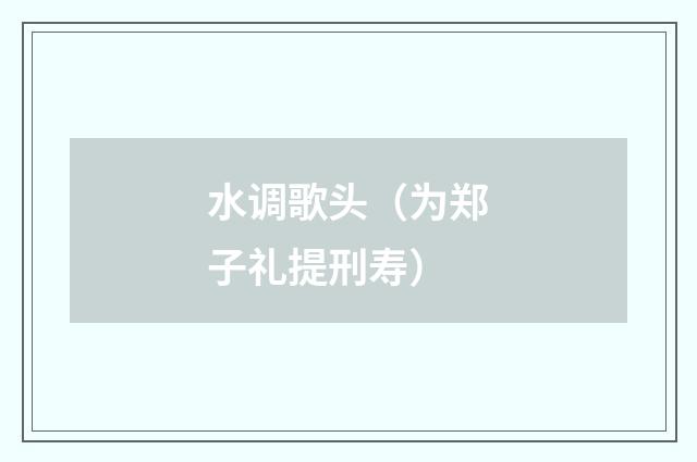 水调歌头（为郑子礼提刑寿）