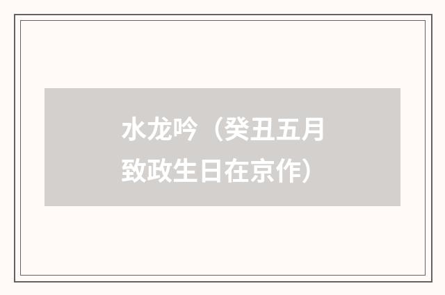 水龙吟（癸丑五月致政生日在京作）