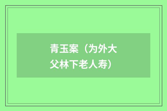 青玉案（为外大父林下老人寿）
