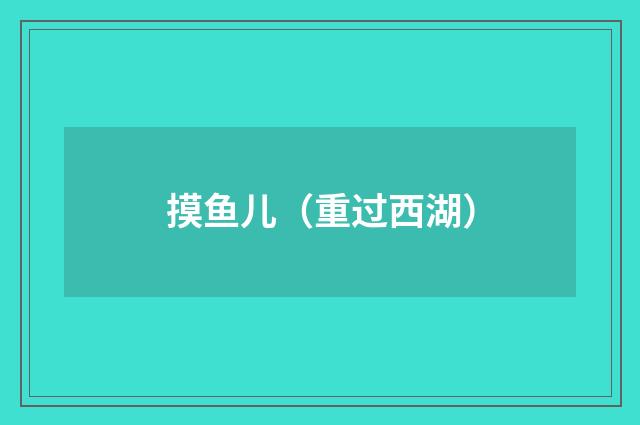 摸鱼儿（重过西湖）